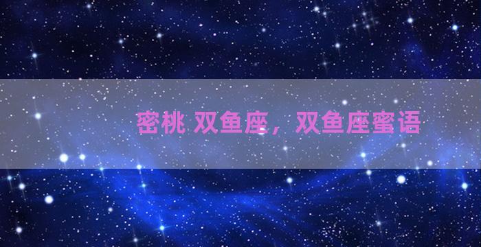 密桃 双鱼座，双鱼座蜜语